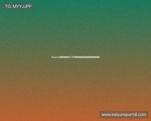 kaiyun体育在线登录:2026世界杯赛场上的明星球员表现与精彩瞬间集锦 kaiyun体育在线登录:2026世界杯赛场上的明星球员表现与精彩瞬间集锦